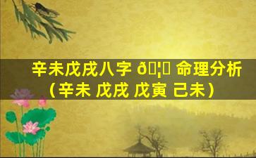 辛未戊戌八字 🦉 命理分析（辛未 戊戌 戊寅 己未）